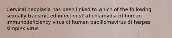 Cervical neoplasia has been linked to which of the following sexually transmitted infections? a) chlamydia b) human immunodeficiency virus c) human papillomavirus d) herpes simplex virus