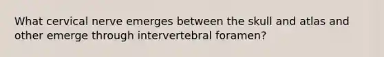 What cervical nerve emerges between the skull and atlas and other emerge through intervertebral foramen?