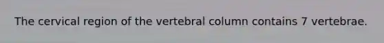 The cervical region of the vertebral column contains 7 vertebrae.