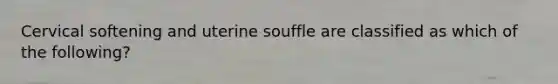 Cervical softening and uterine souffle are classified as which of the following?