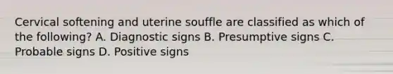 Cervical softening and uterine souffle are classified as which of the following? A. Diagnostic signs B. Presumptive signs C. Probable signs D. Positive signs