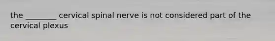 the ________ cervical spinal nerve is not considered part of the cervical plexus