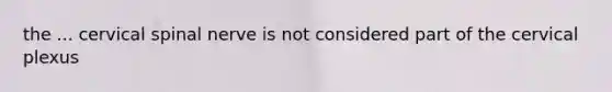 the ... cervical spinal nerve is not considered part of the cervical plexus