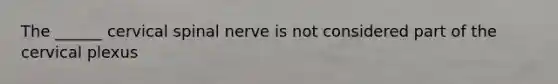 The ______ cervical spinal nerve is not considered part of the cervical plexus