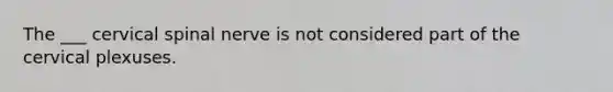 The ___ cervical spinal nerve is not considered part of the cervical plexuses.