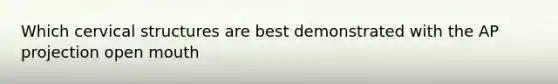 Which cervical structures are best demonstrated with the AP projection open mouth