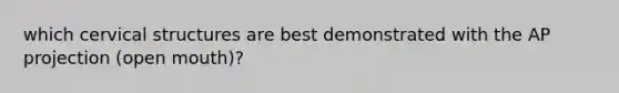 which cervical structures are best demonstrated with the AP projection (open mouth)?