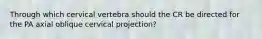 Through which cervical vertebra should the CR be directed for the PA axial oblique cervical projection?