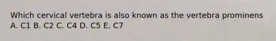Which cervical vertebra is also known as the vertebra prominens A. C1 B. C2 C. C4 D. C5 E. C7