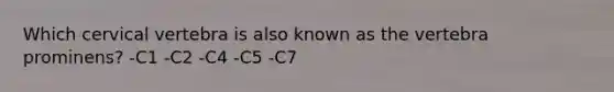 Which cervical vertebra is also known as the vertebra prominens? -C1 -C2 -C4 -C5 -C7