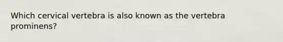 Which cervical vertebra is also known as the vertebra prominens?