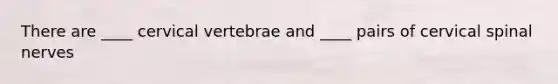 There are ____ cervical vertebrae and ____ pairs of cervical <a href='https://www.questionai.com/knowledge/kyBL1dWgAx-spinal-nerves' class='anchor-knowledge'>spinal nerves</a>