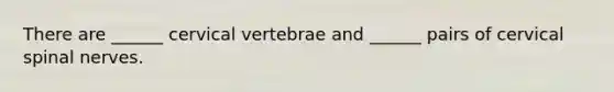 There are ______ cervical vertebrae and ______ pairs of cervical <a href='https://www.questionai.com/knowledge/kyBL1dWgAx-spinal-nerves' class='anchor-knowledge'>spinal nerves</a>.
