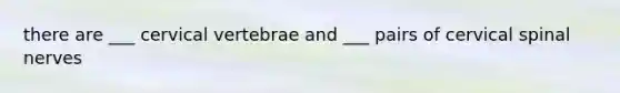 there are ___ cervical vertebrae and ___ pairs of cervical <a href='https://www.questionai.com/knowledge/kyBL1dWgAx-spinal-nerves' class='anchor-knowledge'>spinal nerves</a>