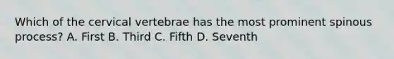 Which of the cervical vertebrae has the most prominent spinous process? A. First B. Third C. Fifth D. Seventh