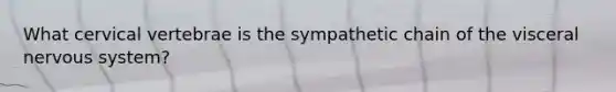 What cervical vertebrae is the sympathetic chain of the visceral nervous system?