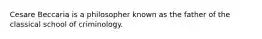 Cesare Beccaria is a philosopher known as the father of the classical school of criminology.
