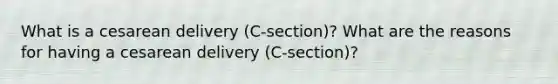 What is a cesarean delivery (C-section)? What are the reasons for having a cesarean delivery (C-section)?