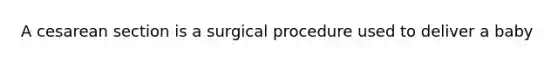 A cesarean section is a surgical procedure used to deliver a baby