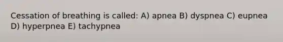 Cessation of breathing is called: A) apnea B) dyspnea C) eupnea D) hyperpnea E) tachypnea