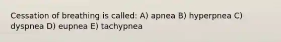 Cessation of breathing is called: A) apnea B) hyperpnea C) dyspnea D) eupnea E) tachypnea