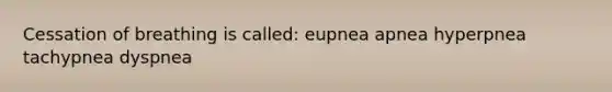 Cessation of breathing is called: eupnea apnea hyperpnea tachypnea dyspnea