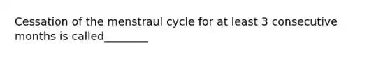 Cessation of the menstraul cycle for at least 3 consecutive months is called________