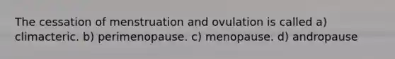 The cessation of menstruation and ovulation is called a) climacteric. b) perimenopause. c) menopause. d) andropause