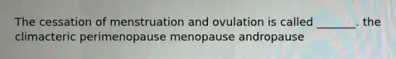 The cessation of menstruation and ovulation is called _______. the climacteric perimenopause menopause andropause