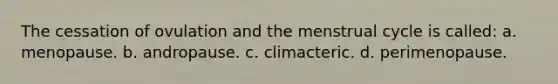 The cessation of ovulation and the menstrual cycle is called: a. menopause. b. andropause. c. climacteric. d. perimenopause.