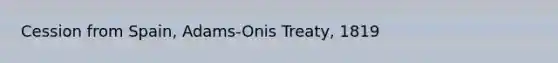 Cession from Spain, Adams-Onis Treaty, 1819