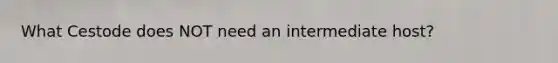 What Cestode does NOT need an intermediate host?