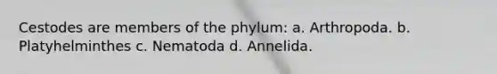 Cestodes are members of the phylum: a. Arthropoda. b. Platyhelminthes c. Nematoda d. Annelida.