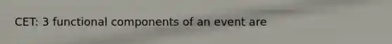 CET: 3 functional components of an event are