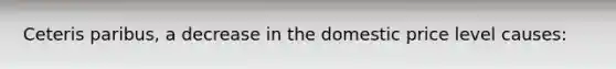 Ceteris paribus, a decrease in the domestic price level causes: