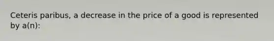 Ceteris paribus, a decrease in the price of a good is represented by a(n):