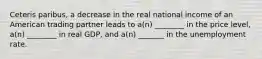 Ceteris paribus, a decrease in the real national income of an American trading partner leads to a(n) ________ in the price level, a(n) ________ in real GDP, and a(n) _______ in the unemployment rate.