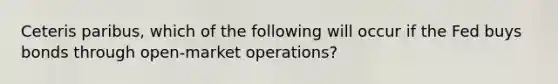 Ceteris paribus, which of the following will occur if the Fed buys bonds through open-market operations?