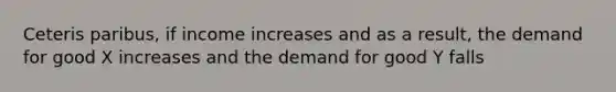 Ceteris paribus, if income increases and as a result, the demand for good X increases and the demand for good Y falls