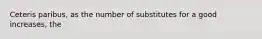 Ceteris paribus, as the number of substitutes for a good increases, the