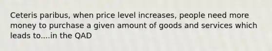 Ceteris paribus, when price level increases, people need more money to purchase a given amount of goods and services which leads to....in the QAD