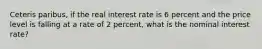 Ceteris paribus, if the real interest rate is 6 percent and the price level is falling at a rate of 2 percent, what is the nominal interest rate?