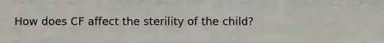 How does CF affect the sterility of the child?