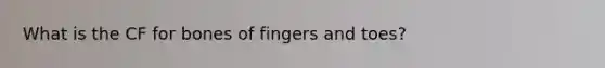 What is the CF for bones of fingers and toes?