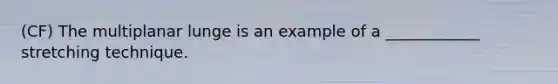 (CF) The multiplanar lunge is an example of a ____________ stretching technique.