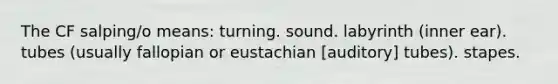 The CF salping/o means: turning. sound. labyrinth (inner ear). tubes (usually fallopian or eustachian [auditory] tubes). stapes.