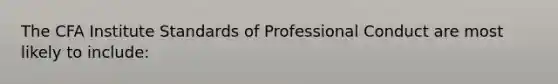 The CFA Institute Standards of Professional Conduct are most likely to include: