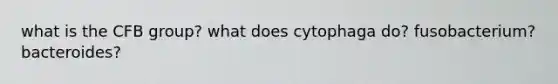 what is the CFB group? what does cytophaga do? fusobacterium? bacteroides?