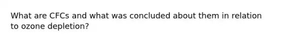 What are CFCs and what was concluded about them in relation to <a href='https://www.questionai.com/knowledge/kcaAyXRptP-ozone-depletion' class='anchor-knowledge'>ozone depletion</a>?