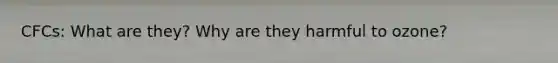 CFCs: What are they? Why are they harmful to ozone?